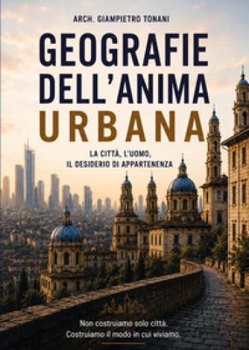 Geografie dell'anima urbana. La città, l'uomo, il desiderio di appartenenza