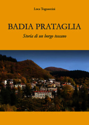 Badia Prataglia. Storia di un borgo toscano