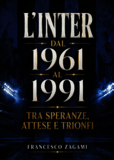 L'Inter dal 1961 al 1991. Tra speranze, attese e trionfi