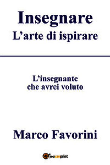 Insegnare. L'arte di ispirare. L'insegnamento che avrei voluto