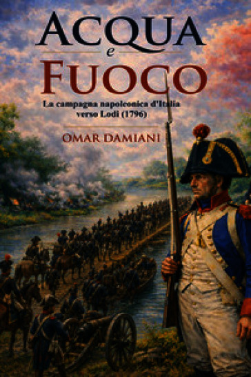 Acqua e fuoco. La campagna napoleonica d'Italia verso Lodi (1796)