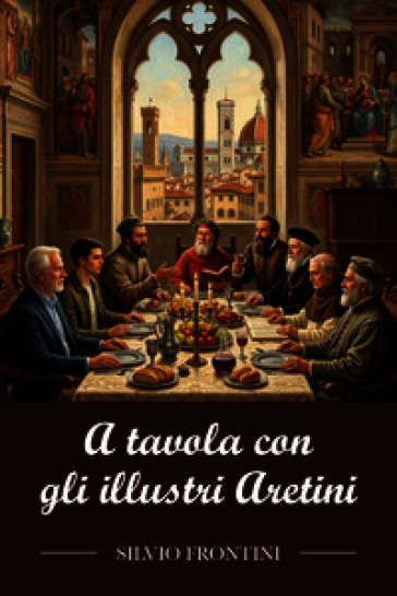 A tavola con gli illustri Aretini