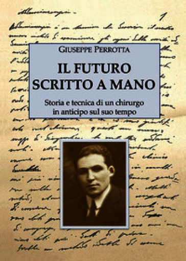 Il futuro scritto a mano. Storia e tecnica di un chirurgo in anticipo sul suo tempo