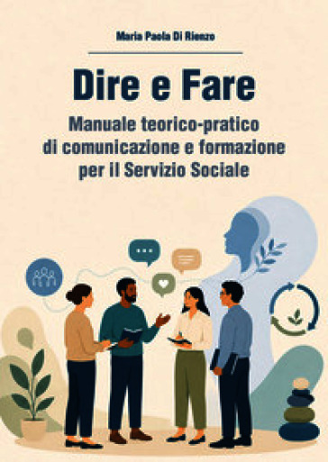 Dire e fare. Manuale teorico-pratico di comunicazione e formazione per il servizio sociale
