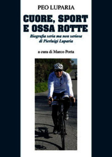 Cuore, sport e ossa rotte. Biografia seria ma non seriosa di Pierluigi Luparia