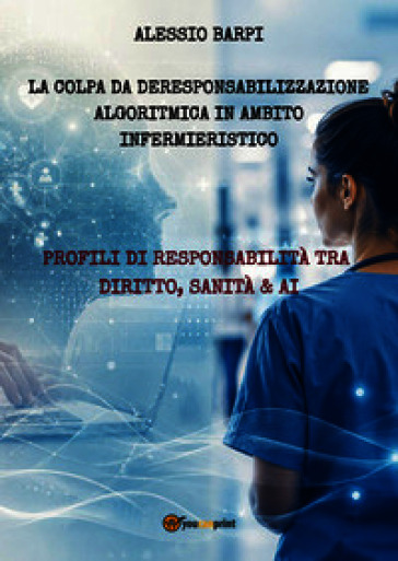 La colpa da deresponsabilizzazione algoritmica in ambito infermieristico. Profili di responsabilità tra diritto, sanità & AI
