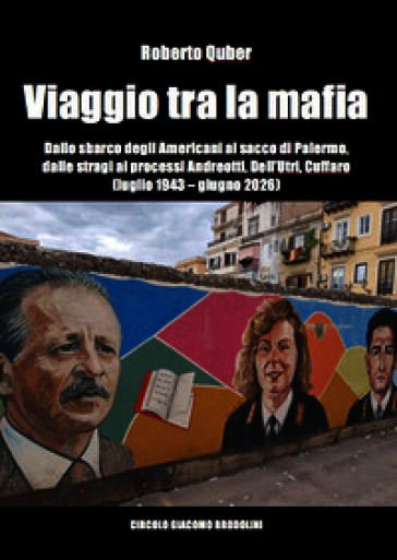 Viaggio tra la mafia. Dallo sbarco degli Americani al sacco di Palermo, dalle stragi ai processi Andreotti, Dell'Utri, Cuffaro (luglio 1943-giugno 2026)