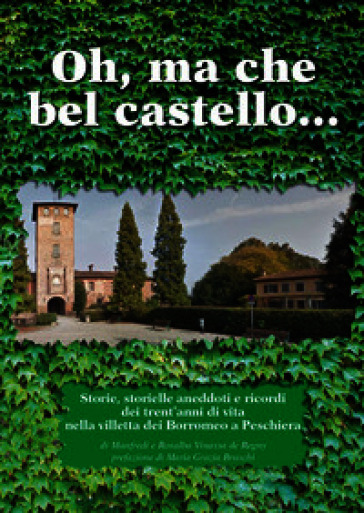 Oh, ma che bel castello marcondirondirondello ma che bel castello marcondirondirondà. Storie, storielle, aneddoti e ricordi dei trent'anni di vita nella villetta dei Borromeo a Peschiera