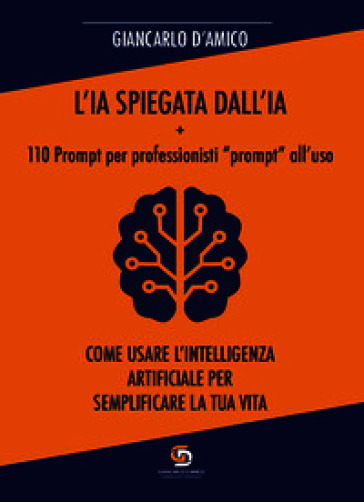 L'IA spiegata dall'IA + 110 Prompt per professionisti «prompt» all'uso. Come usare l'Intelligenza Artificiale per semplificare la tua vita
