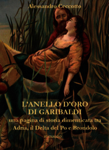 L'anello d'oro di Garibaldi, una pagina di storia dimenticata tra Adria, il Delta del Po e Brondolo