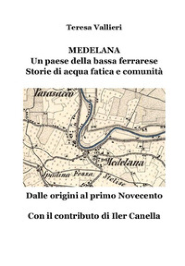 Medelana. Un paese della bassa ferrarese. Storie di acqua fatica e comunità. Dalle origini al primo Novecento