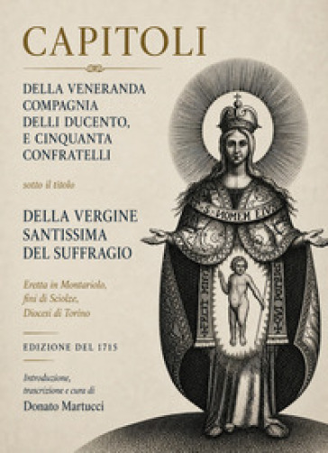 Capitoli della veneranda cmpagnia delli ducento e cinquanta confratelli sotto il titolo della Vergine Santissima del Suffragio eretta in Montariolo, fini di Sciolze, Diocesi di Torino