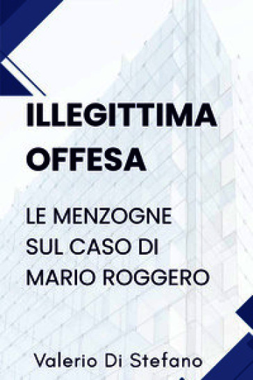 Illegittima offesa. Le menzogne sul caso di Mario Roggero