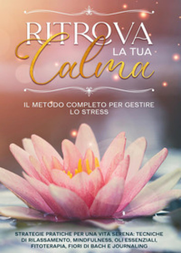 Ritrova la tua calma. Il metodo completo per gestire lo stress