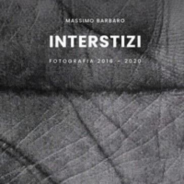 Interstizi. Fotografia 2016-2020. Ediz. illustrata