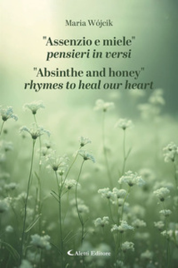 «Assenzio e miele». Pensieri in versi-«Absinthe and honey». Rhymes to heal our heart