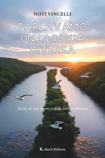 Parlavamo una lingua diversa. (Storia di due fiumi e della loro confluenza)