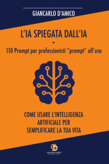 L'IA spiegata dall'IA + 110 Prompt per professionisti «prompt» all'uso. Come usare l'Intelligenza Artificiale per semplificare la tua vita