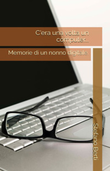 C'era una volta un computer.... Memorie di un nonno digitale