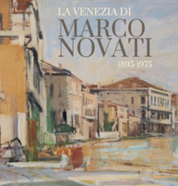 La Venezia di Marco Novati (1895-1975). Ediz. illustrata