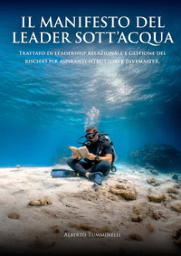 Il manifesto del leader subacqueo. Trattato di leadership relazionale e gestione del rischio per aspiranti istruttori e divemaster