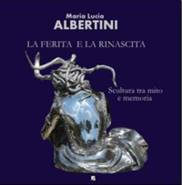 La ferita e la rinascita. Scultura tra mito e memoria. Ediz. bilingue