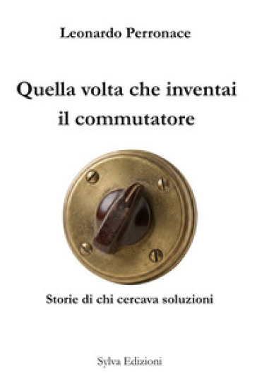 Quella volta che inventai il commutatore. Storie di chi cercava soluzioni