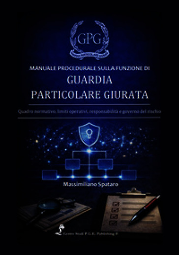 Manuale procedurale sulla funzione di guardia particolare giurata. Quadro normativo, limiti operativi, responsabilità e governo del rischio