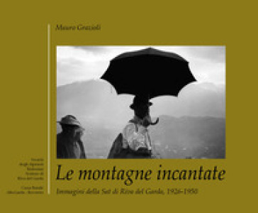 Le montagne incantate. Immagini della Sat di Riva del Garda, 1926-1950. Ediz. illustrata