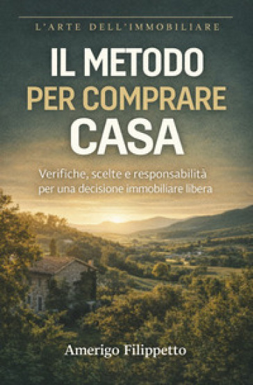 Il metodo per comprare casa. Verifiche, scelte e responsabilità per una decisione immobiliare libera