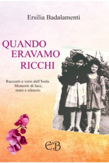 Quando eravamo ricchi.. Racconti e versi dell'Isola. Memorie di luce, mare e silenzio.. Ediz. illustrata