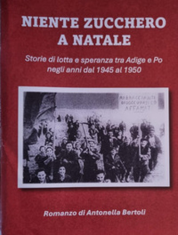 Niente zucchero a Natale. Storia di lotta e speranza tra Adige e Po negli anni dal 1945 al 1950