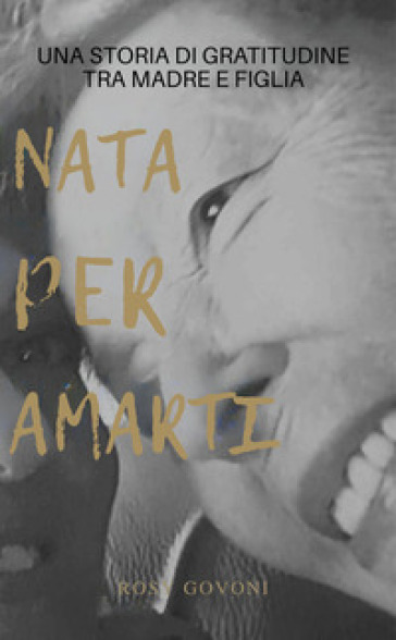 Nata per amarti. Una storia di gratitudine tra madre e figlia
