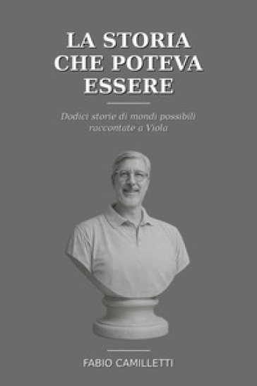 La storia che poteva essere. Dodici storie di mondi possibili raccontate a Viola