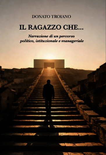 Il ragazzo che... Narrazione di un percorso politico, istituzionale e manageriale