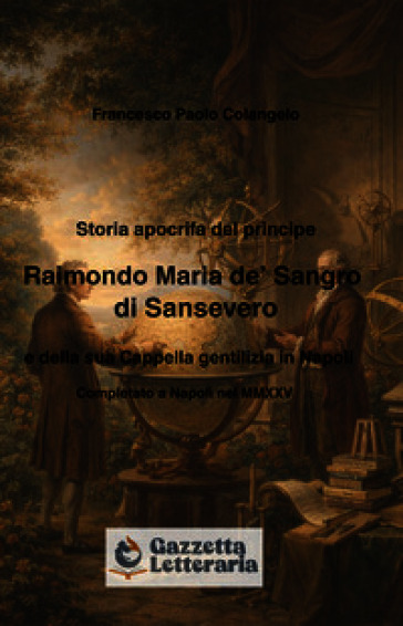 Storia apocrifa del principe Raimondo Maria de' Sangro di Sansevero e della sua cappella gentilizia in Napoli