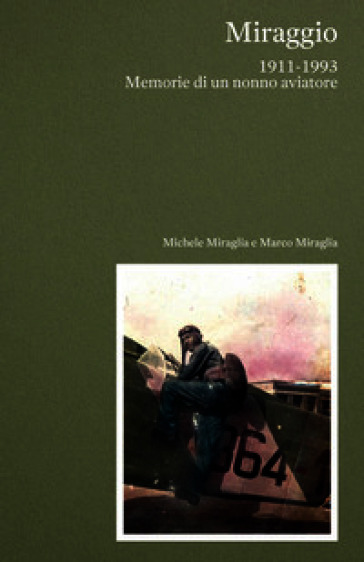 Miraggio. 1911-1993 Memorie di un nonno aviatore
