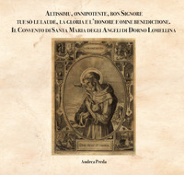 Altissimu, onnipotente, bon Signore tue sò le laude, la gloria e l'honore e omne benedictione. Il Convento di Santa Maria degli Angeli di Dorno Lomellina