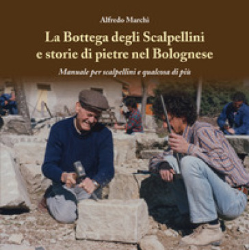 La bottega degli Scalpellini e storie di pietre nel Bolognese. Manuale per scalpellini e qualcosa di più