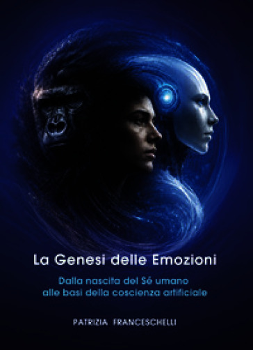 La genesi delle emozioni. Dalla nascita del Sé umano alle basi della coscienza artificiale