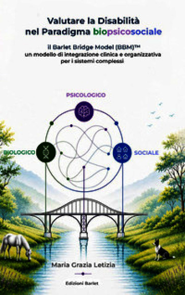 Valutare la disabilità nel paradigma biopsicosociale. Il Barlet Bridge Model (BBM)¿ un modello di integrazione clinica e organizzativa per i sistemi complessi. Con web app. barletbridgemodel.it
