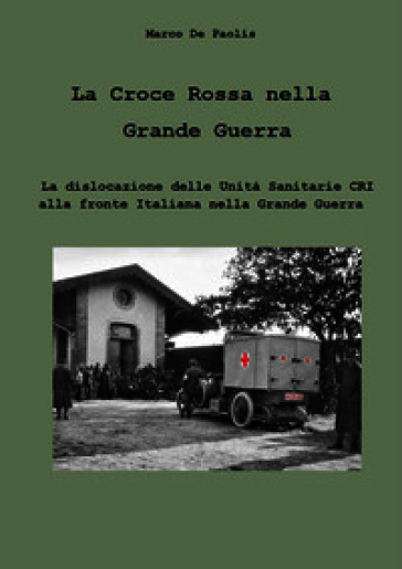 La Croce Rossa nella Grande Guerra. La dislocazione delle unità sanitarie CRI alla fronte italiana nella Grande Guerra