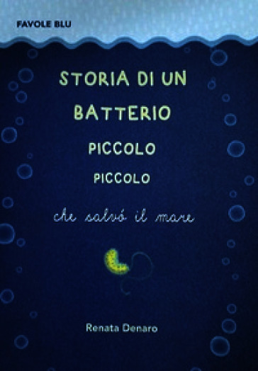 Storia di un batterio piccolo piccolo che salvò il mare. Ediz. per la scuola