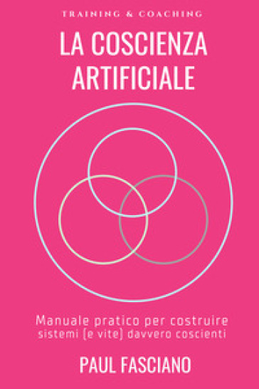 La coscienza artificiale. Manuale pratico per costruire sistemi (e vite) davvero coscienti