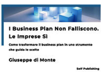 I business plan non falliscono. Le imprese sì. Come trasformare il business plan in uno strumento che guida le scelte. Nuova ediz.
