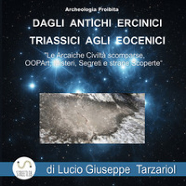 Archeologia proibita dagli antichi Ercinici triassici agli Eocenici. «Le arcaiche civiltà scomparse, OOPART, misteri, segreti e strane scoperte»