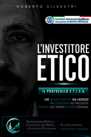 L'investitore etico. Il protocollo e.t.i.c.a. che salva le famiglie sul lastrico fa guadagnare gli investitori conviene alle banche e svuota i tribunali