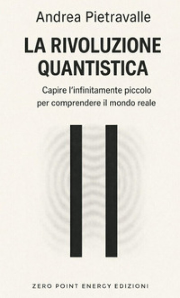 La rivoluzione quantistica. Capire l'infinitamente piccolo per comprendere il mondo reale