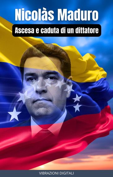 Nicolàs Maduro: ascesa e caduta di un dittatore