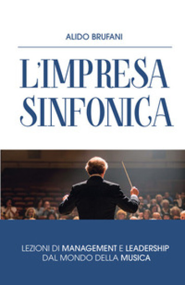 L'impresa sinfonica. L'armonia tra persone, tecnologia e valori